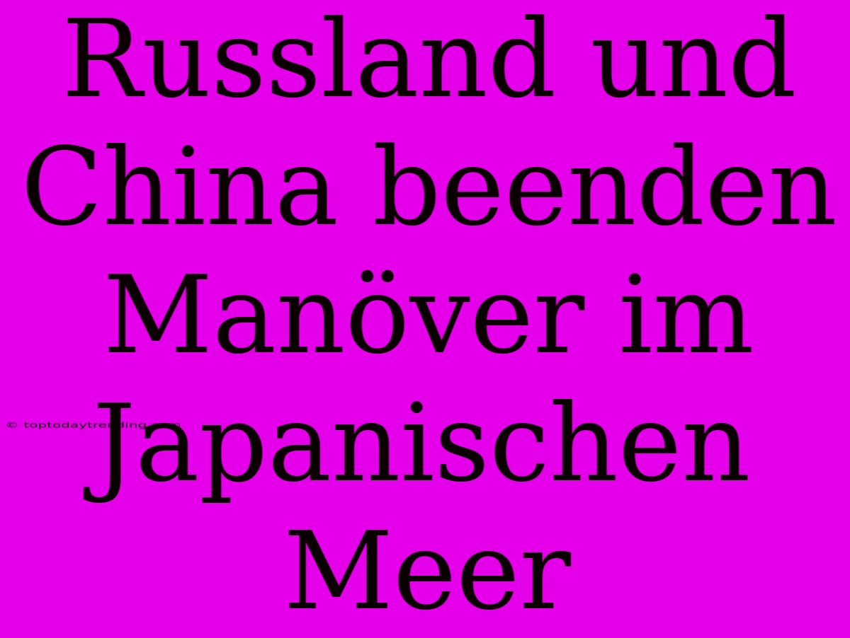 Russland Und China Beenden Manöver Im Japanischen Meer