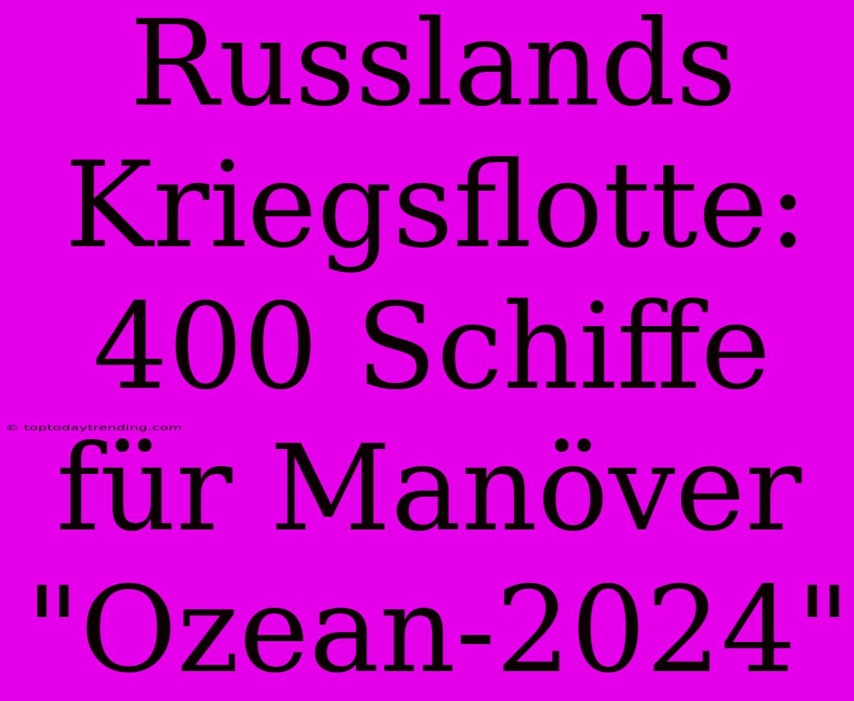 Russlands Kriegsflotte: 400 Schiffe Für Manöver 