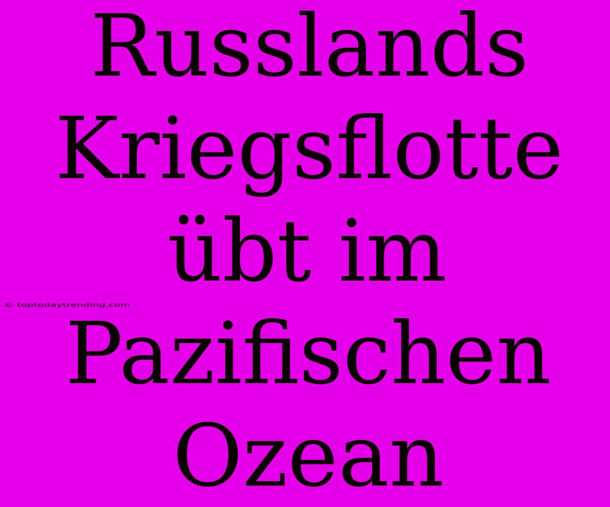 Russlands Kriegsflotte Übt Im Pazifischen Ozean