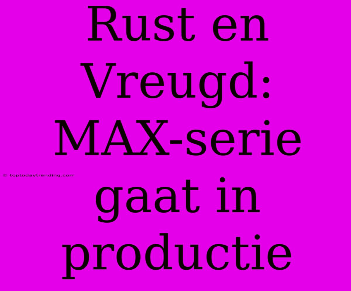 Rust En Vreugd: MAX-serie Gaat In Productie