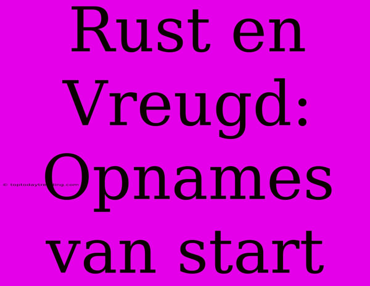 Rust En Vreugd: Opnames Van Start