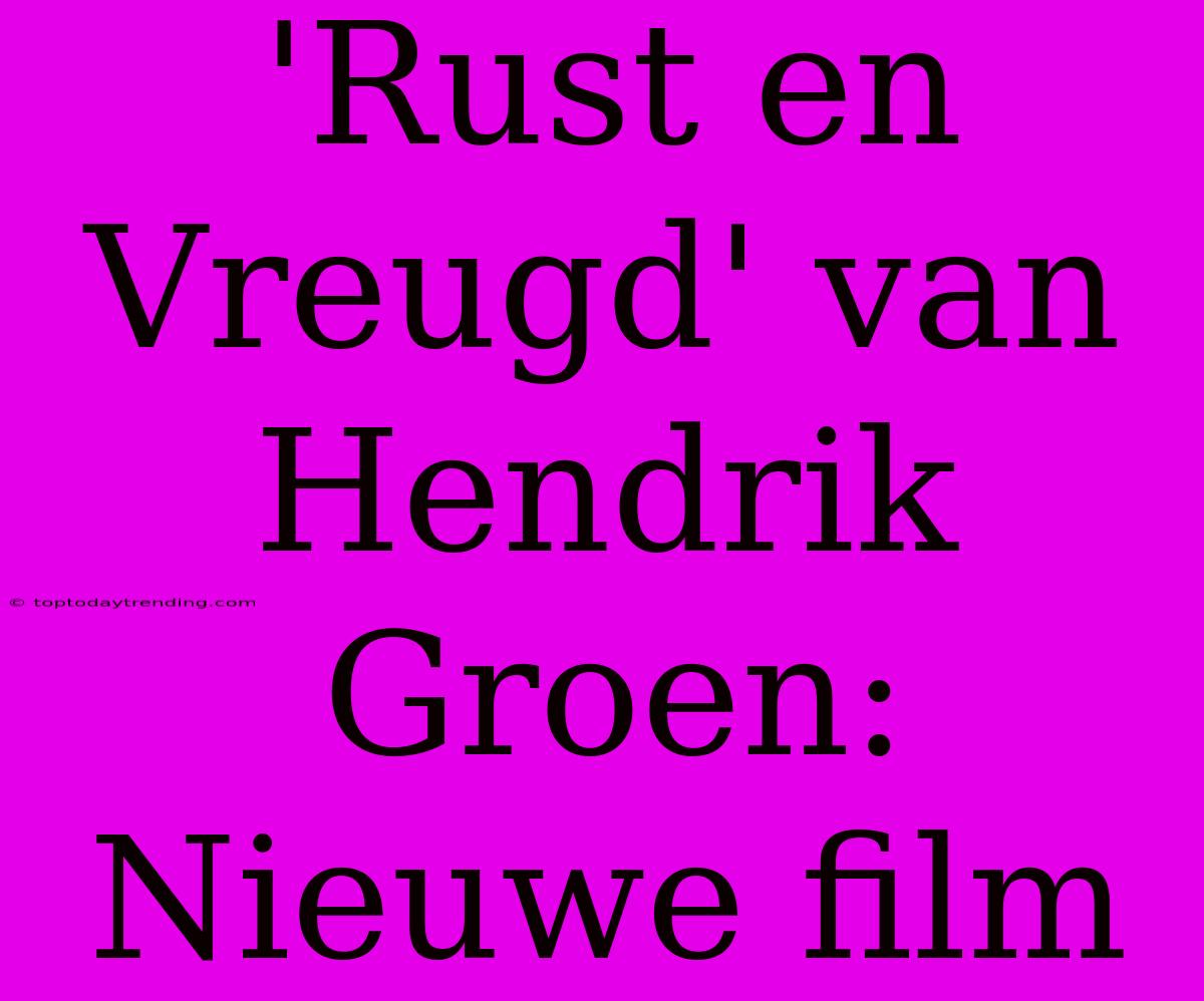 'Rust En Vreugd' Van Hendrik Groen: Nieuwe Film