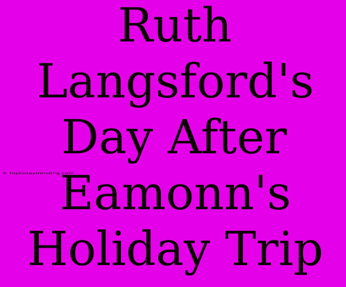 Ruth Langsford's Day After Eamonn's Holiday Trip