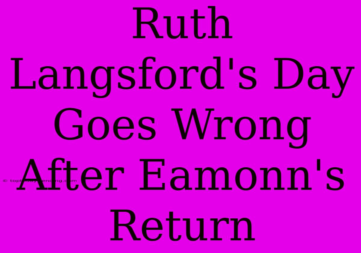 Ruth Langsford's Day Goes Wrong After Eamonn's Return