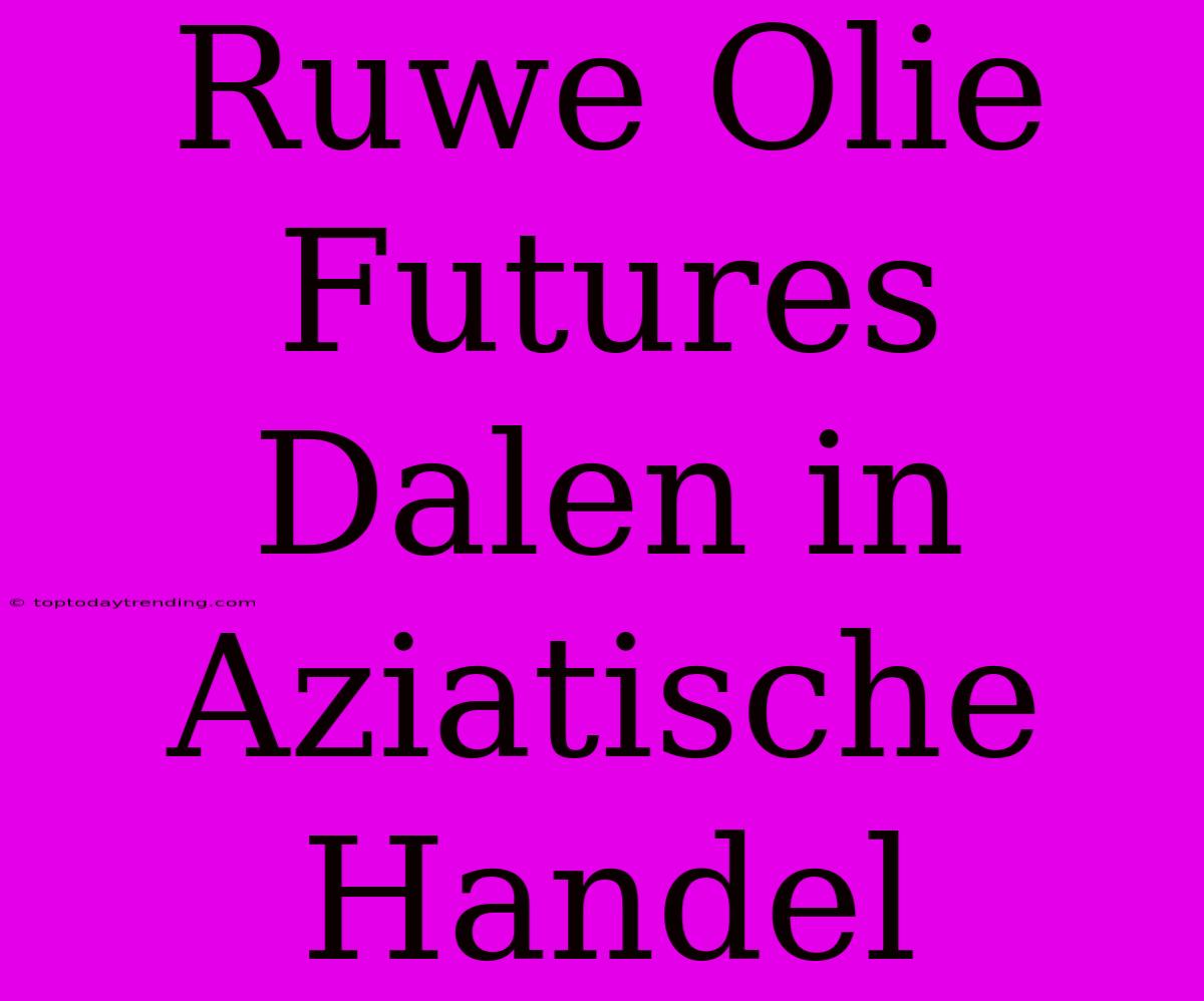 Ruwe Olie Futures Dalen In Aziatische Handel