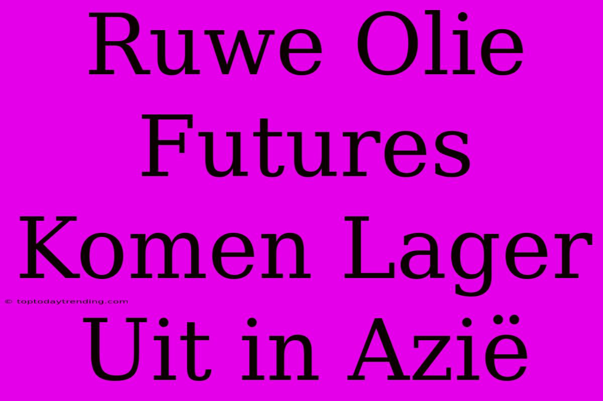 Ruwe Olie Futures Komen Lager Uit In Azië