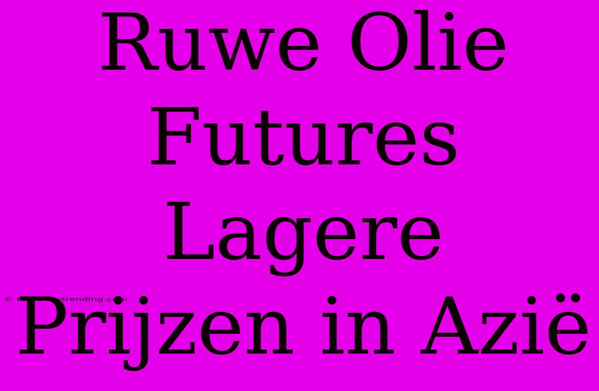 Ruwe Olie Futures Lagere Prijzen In Azië