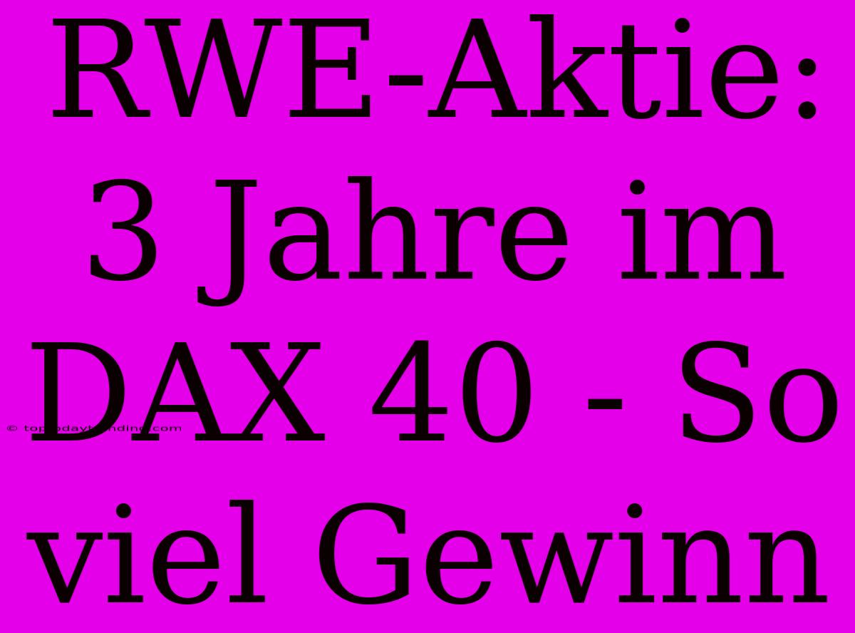 RWE-Aktie: 3 Jahre Im DAX 40 - So Viel Gewinn