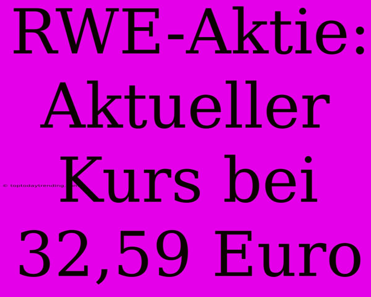 RWE-Aktie: Aktueller Kurs Bei 32,59 Euro