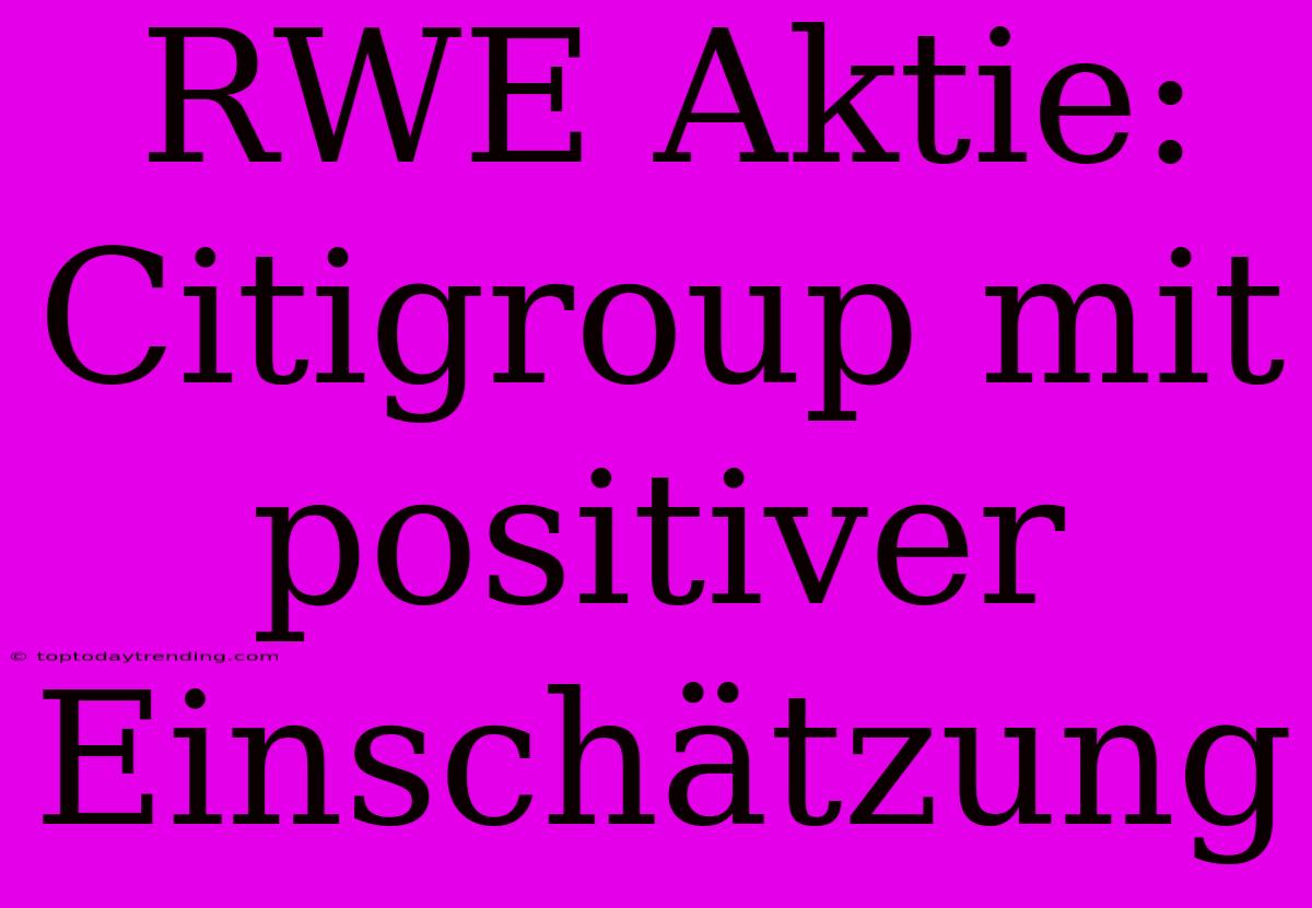 RWE Aktie: Citigroup Mit Positiver Einschätzung