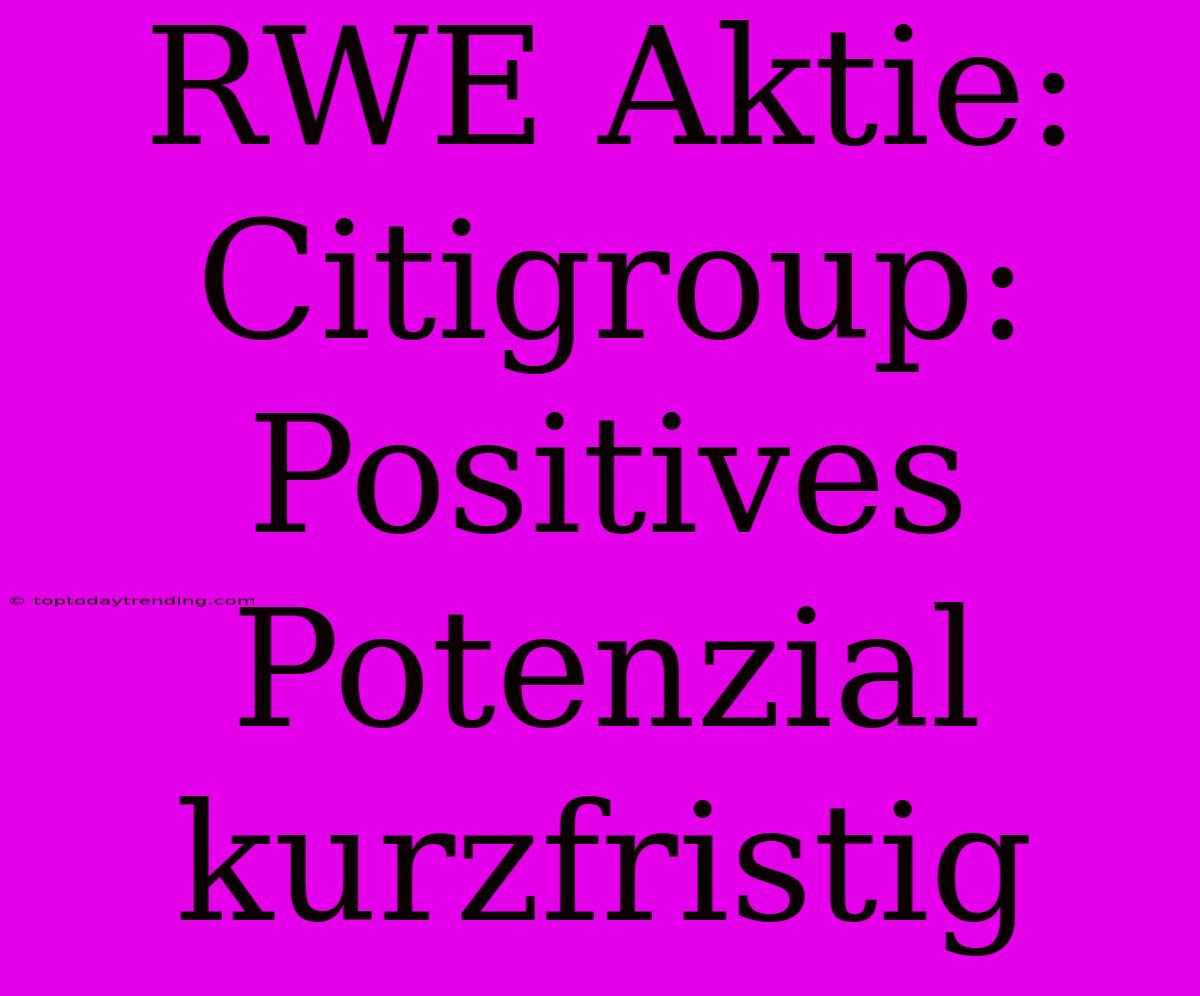 RWE Aktie: Citigroup: Positives Potenzial Kurzfristig