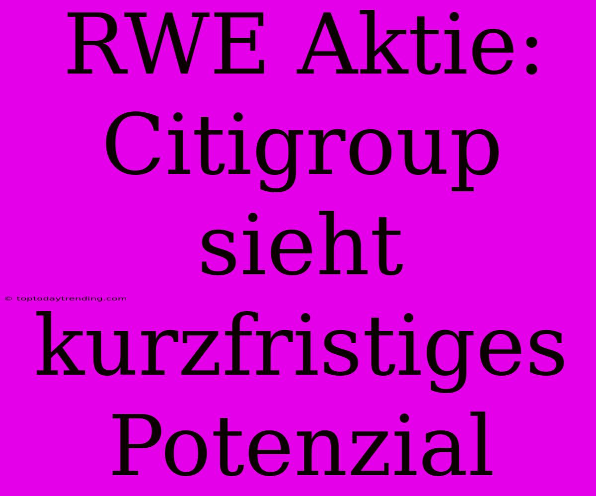 RWE Aktie: Citigroup Sieht Kurzfristiges Potenzial