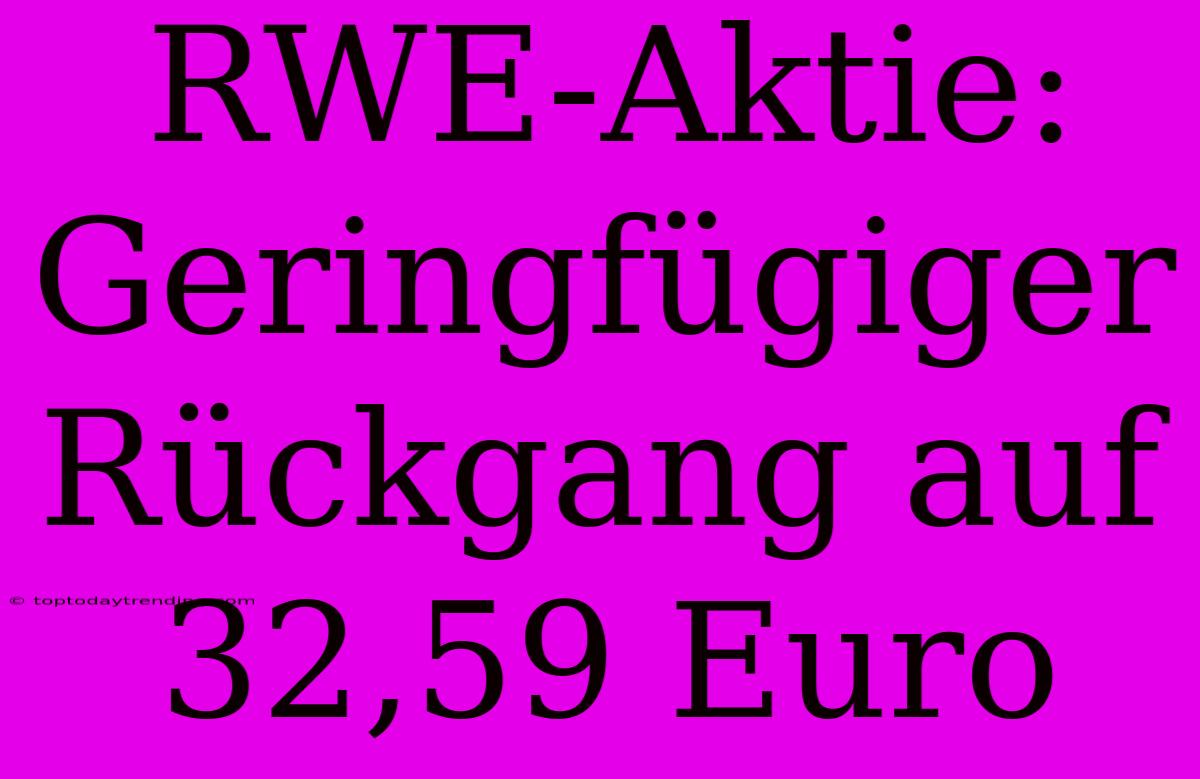 RWE-Aktie: Geringfügiger Rückgang Auf 32,59 Euro