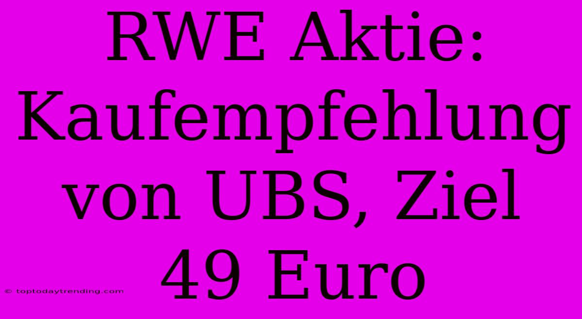 RWE Aktie: Kaufempfehlung Von UBS, Ziel 49 Euro