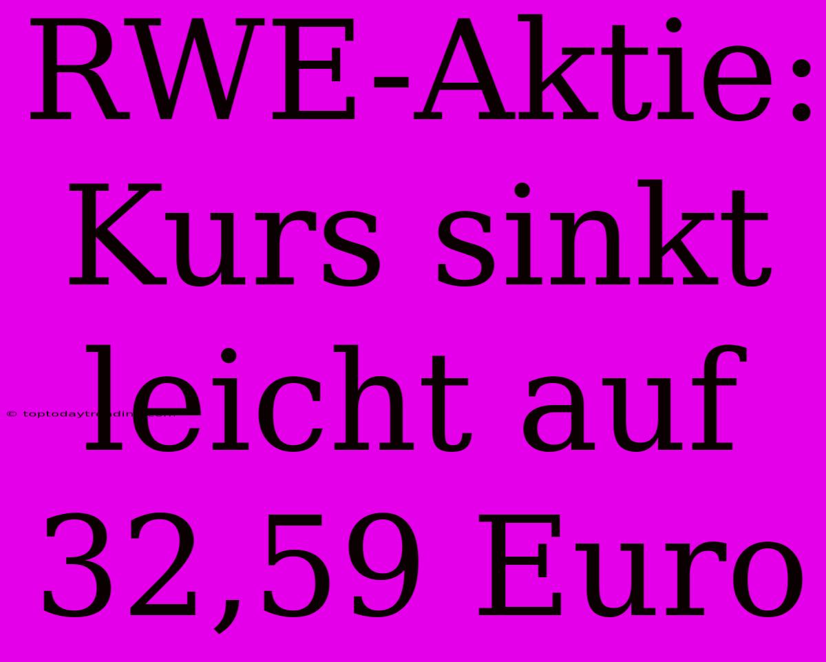 RWE-Aktie: Kurs Sinkt Leicht Auf 32,59 Euro