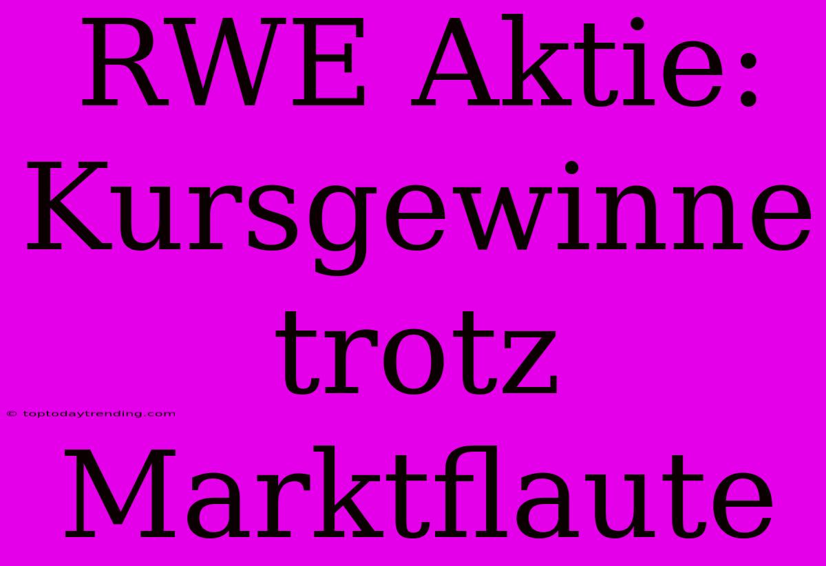 RWE Aktie:  Kursgewinne Trotz Marktflaute