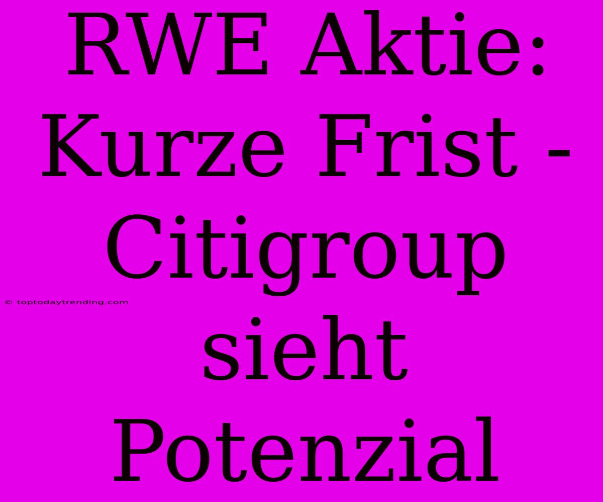 RWE Aktie: Kurze Frist - Citigroup Sieht Potenzial