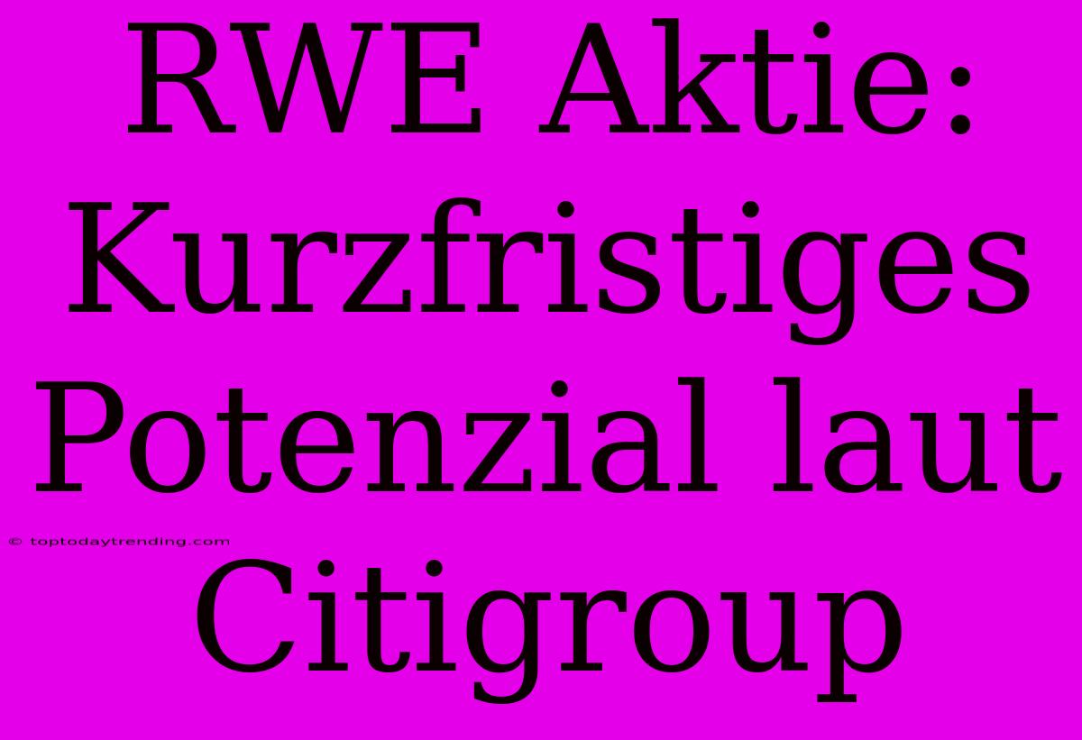 RWE Aktie: Kurzfristiges Potenzial Laut Citigroup