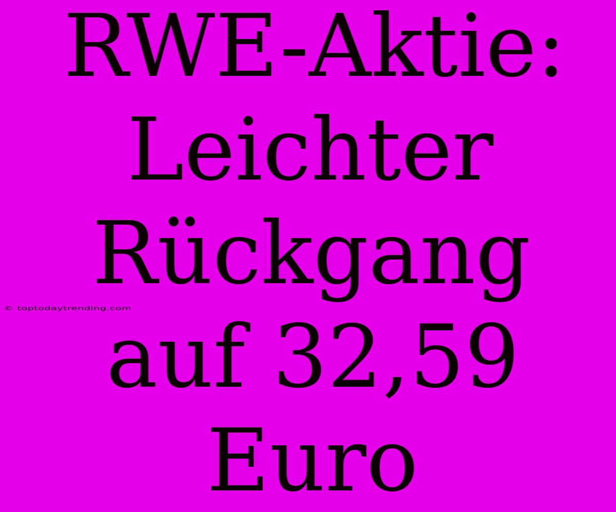 RWE-Aktie: Leichter Rückgang Auf 32,59 Euro