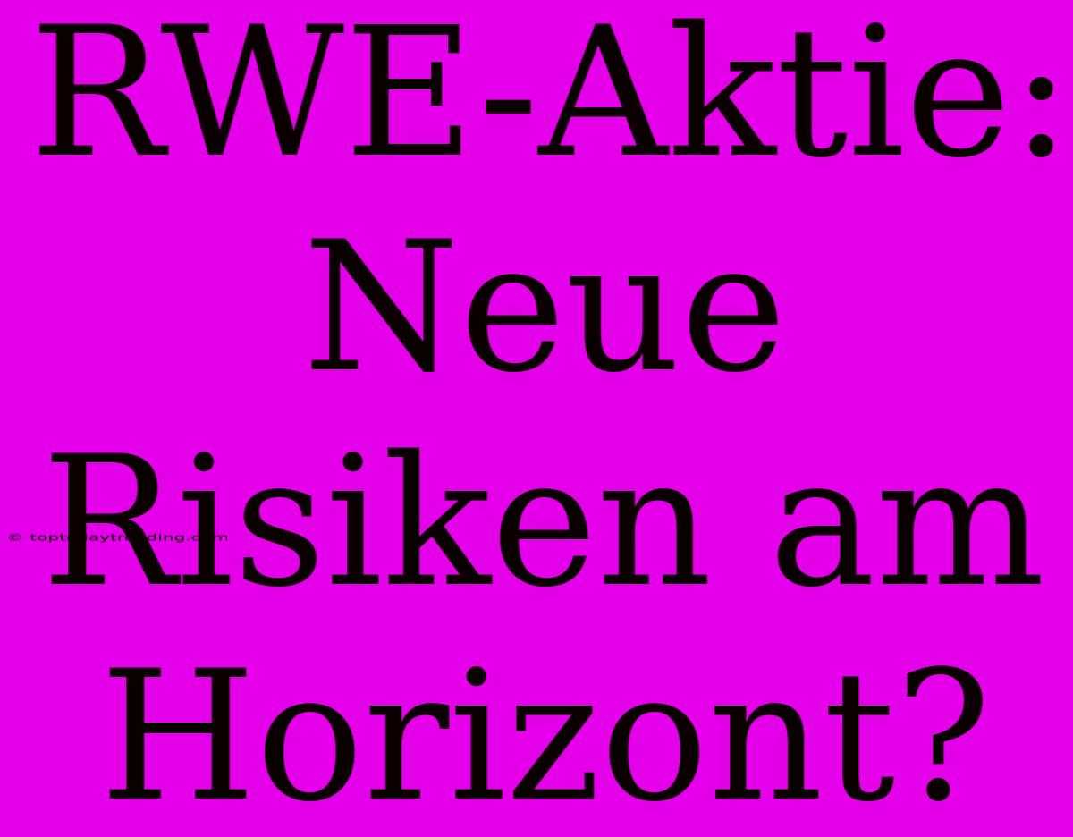 RWE-Aktie: Neue Risiken Am Horizont?