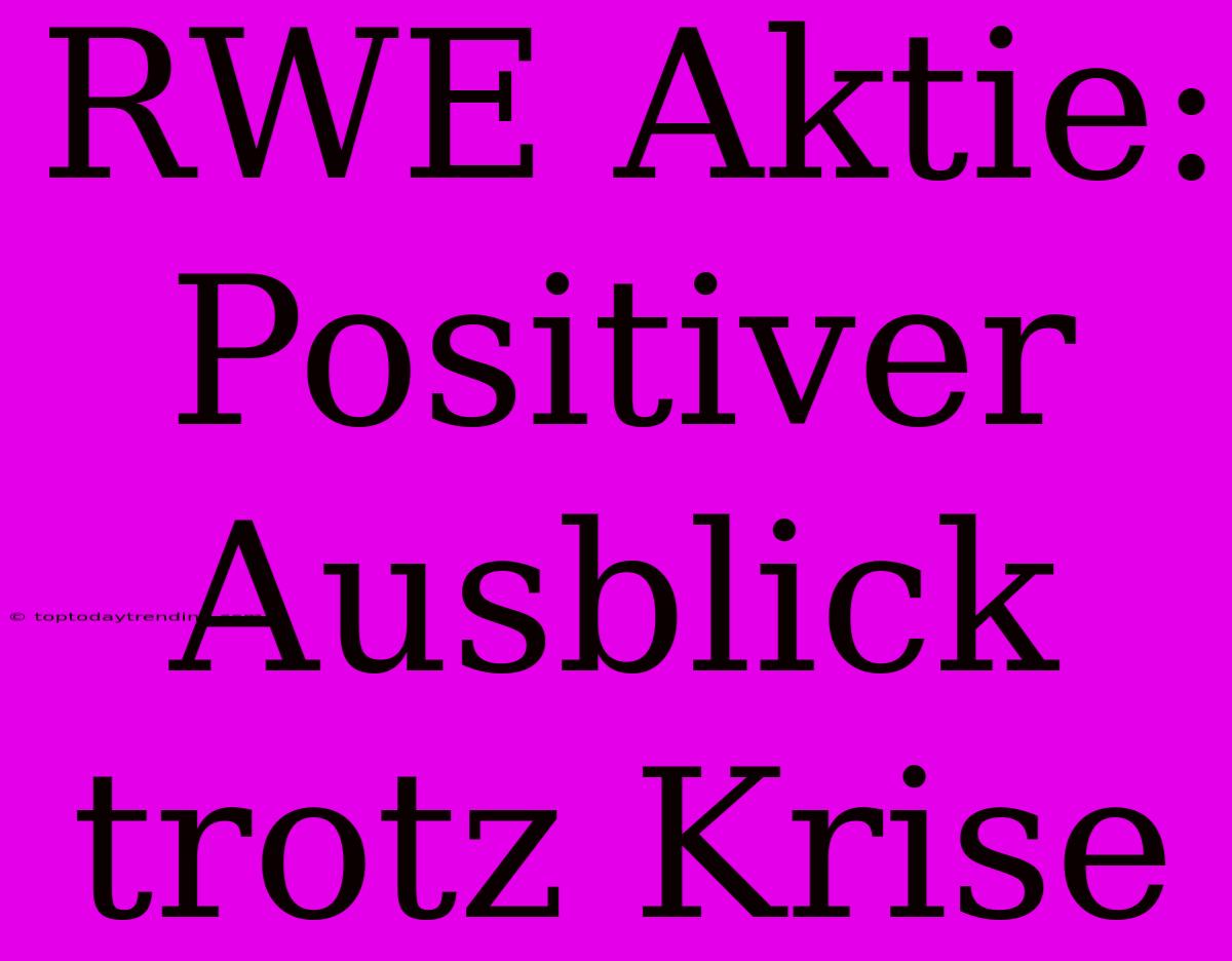 RWE Aktie: Positiver Ausblick Trotz Krise