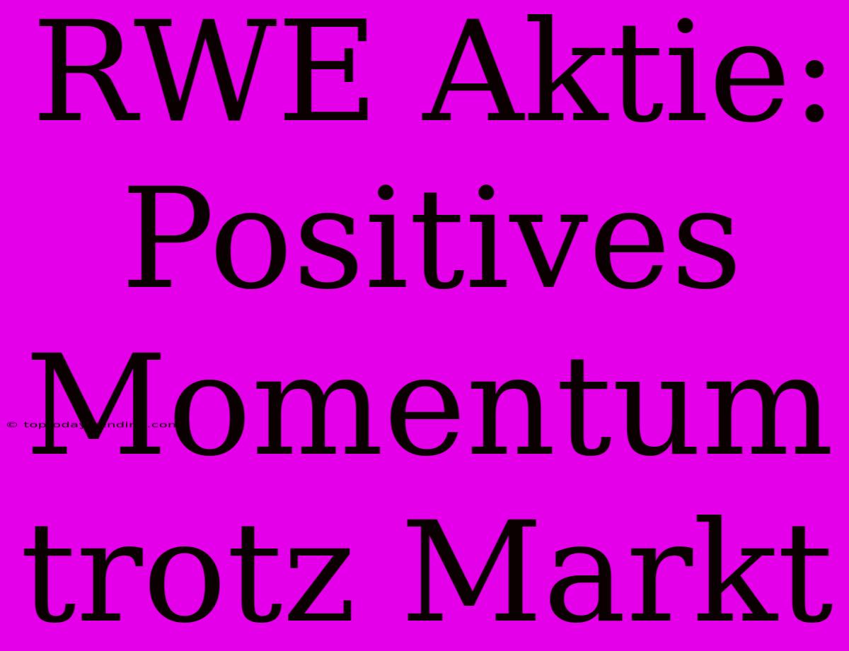 RWE Aktie:  Positives Momentum Trotz Markt