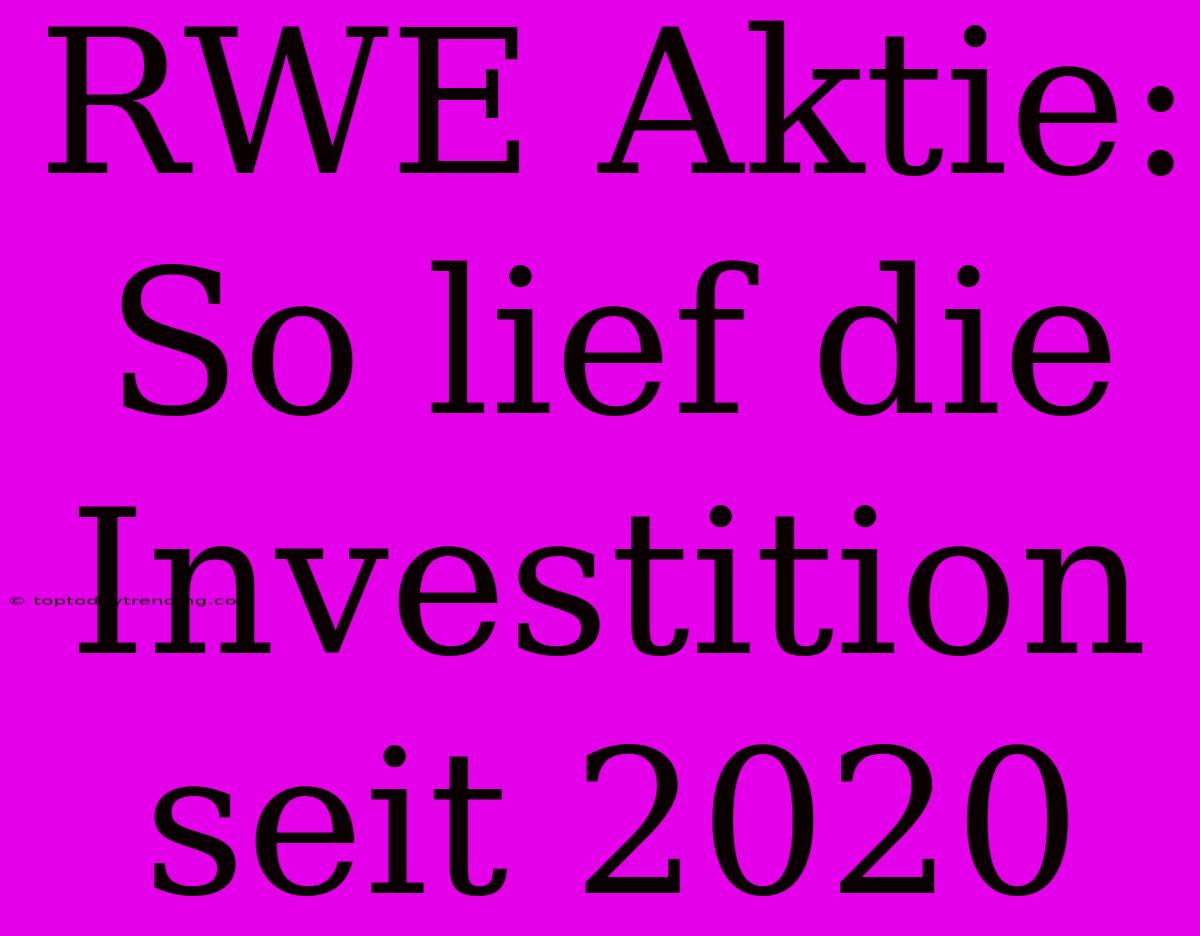 RWE Aktie: So Lief Die Investition Seit 2020