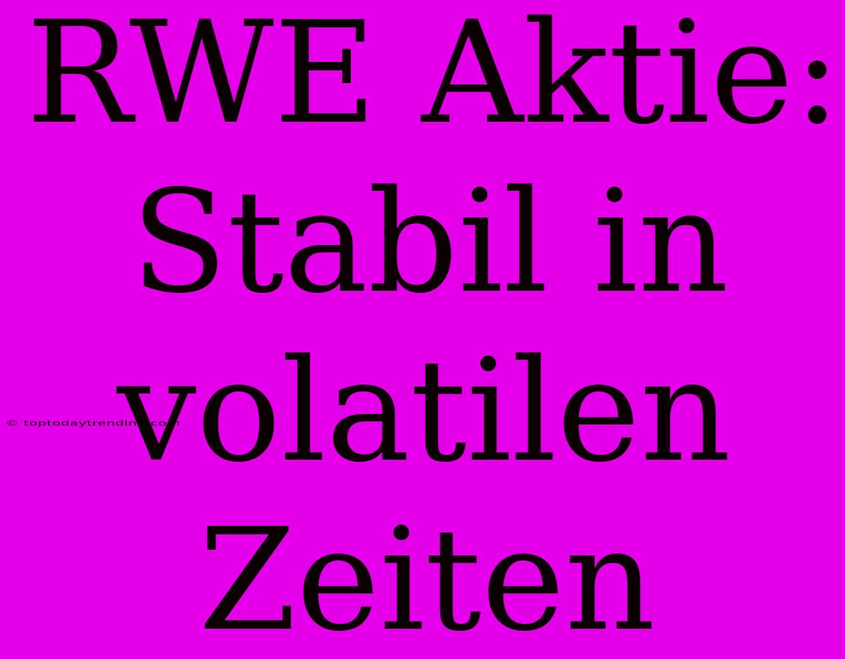 RWE Aktie:  Stabil In Volatilen Zeiten