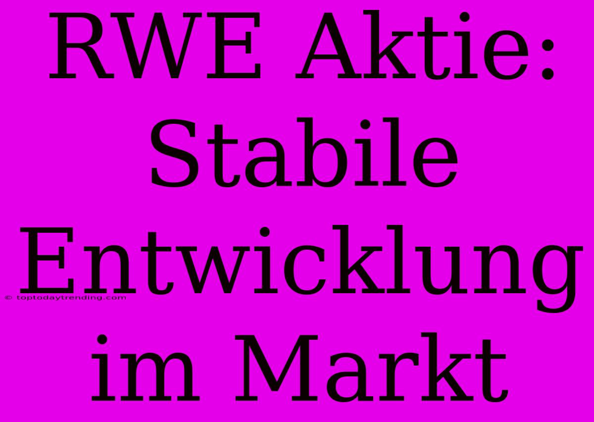 RWE Aktie: Stabile Entwicklung Im Markt