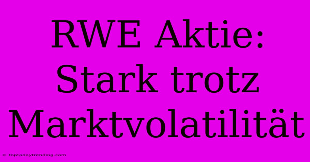 RWE Aktie: Stark Trotz Marktvolatilität