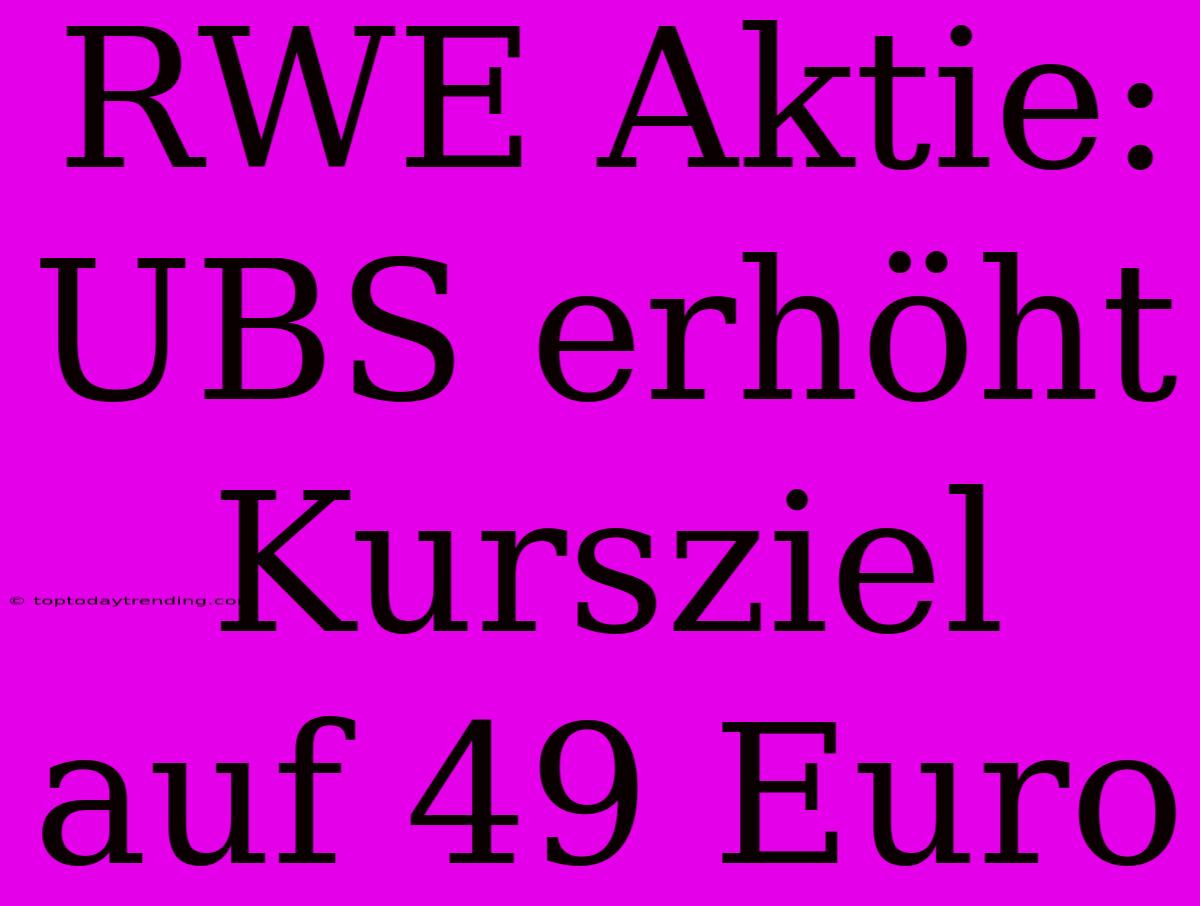 RWE Aktie: UBS Erhöht Kursziel Auf 49 Euro