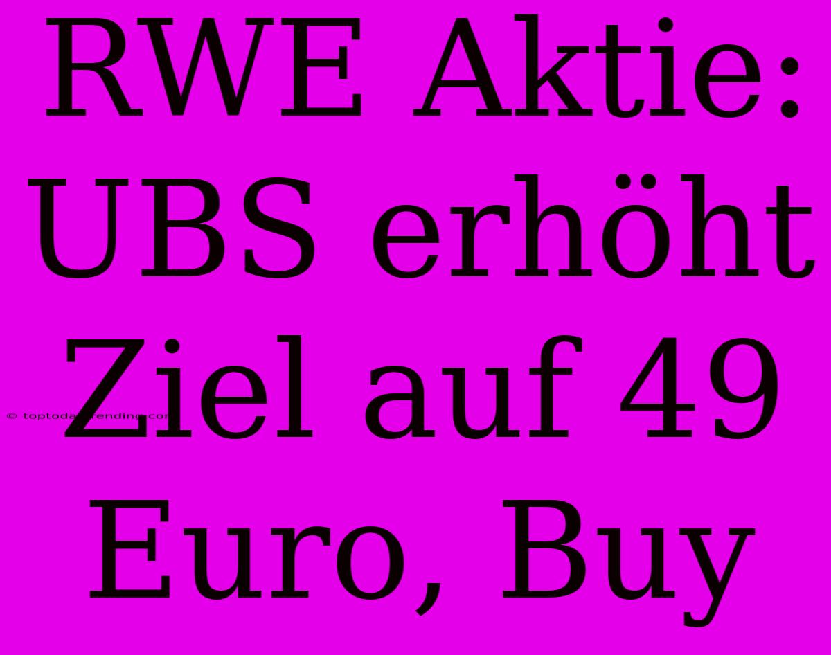 RWE Aktie: UBS Erhöht Ziel Auf 49 Euro, Buy