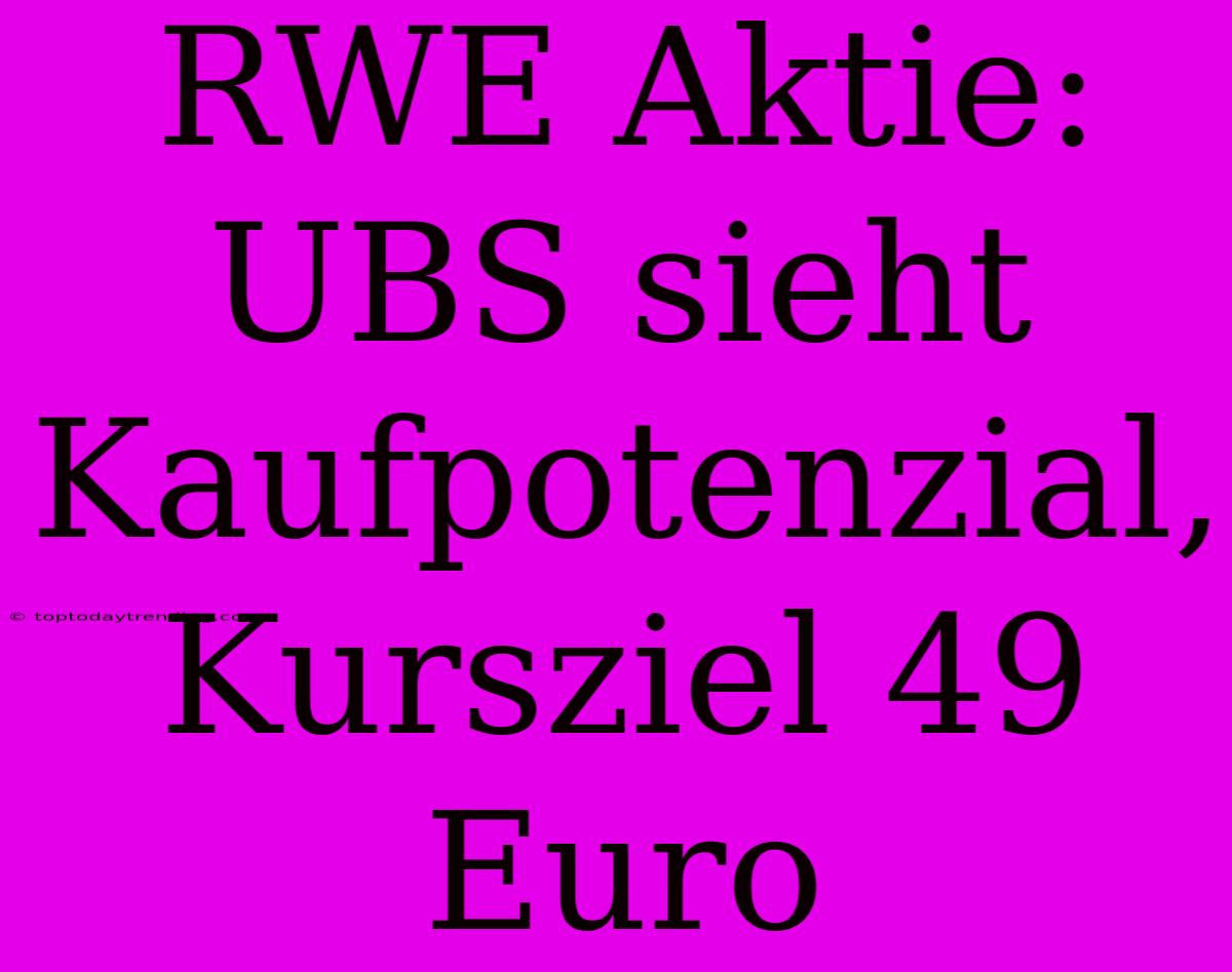 RWE Aktie: UBS Sieht Kaufpotenzial, Kursziel 49 Euro