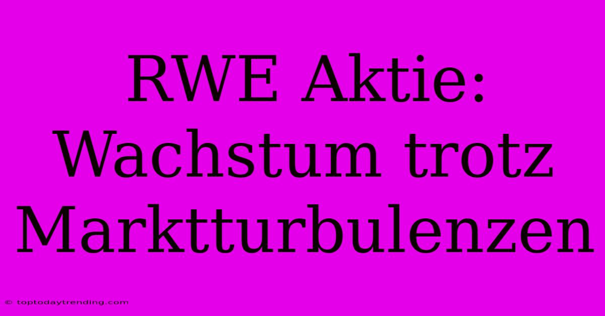 RWE Aktie:  Wachstum Trotz Marktturbulenzen