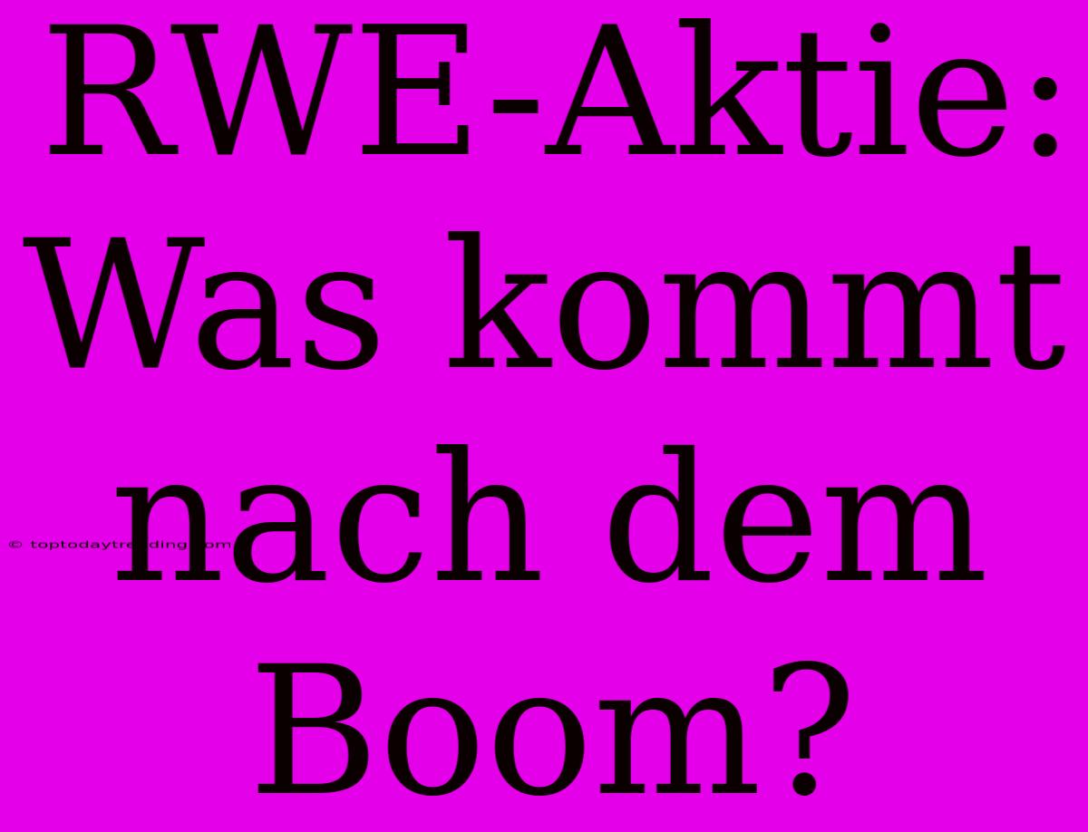 RWE-Aktie: Was Kommt Nach Dem Boom?