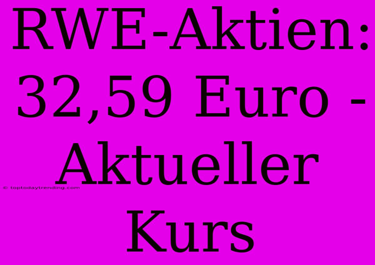 RWE-Aktien: 32,59 Euro - Aktueller Kurs