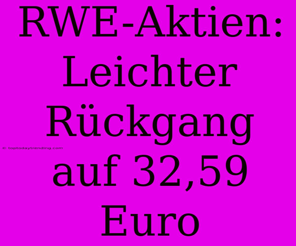 RWE-Aktien: Leichter Rückgang Auf 32,59 Euro