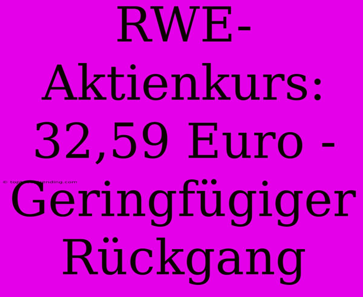 RWE-Aktienkurs: 32,59 Euro - Geringfügiger Rückgang