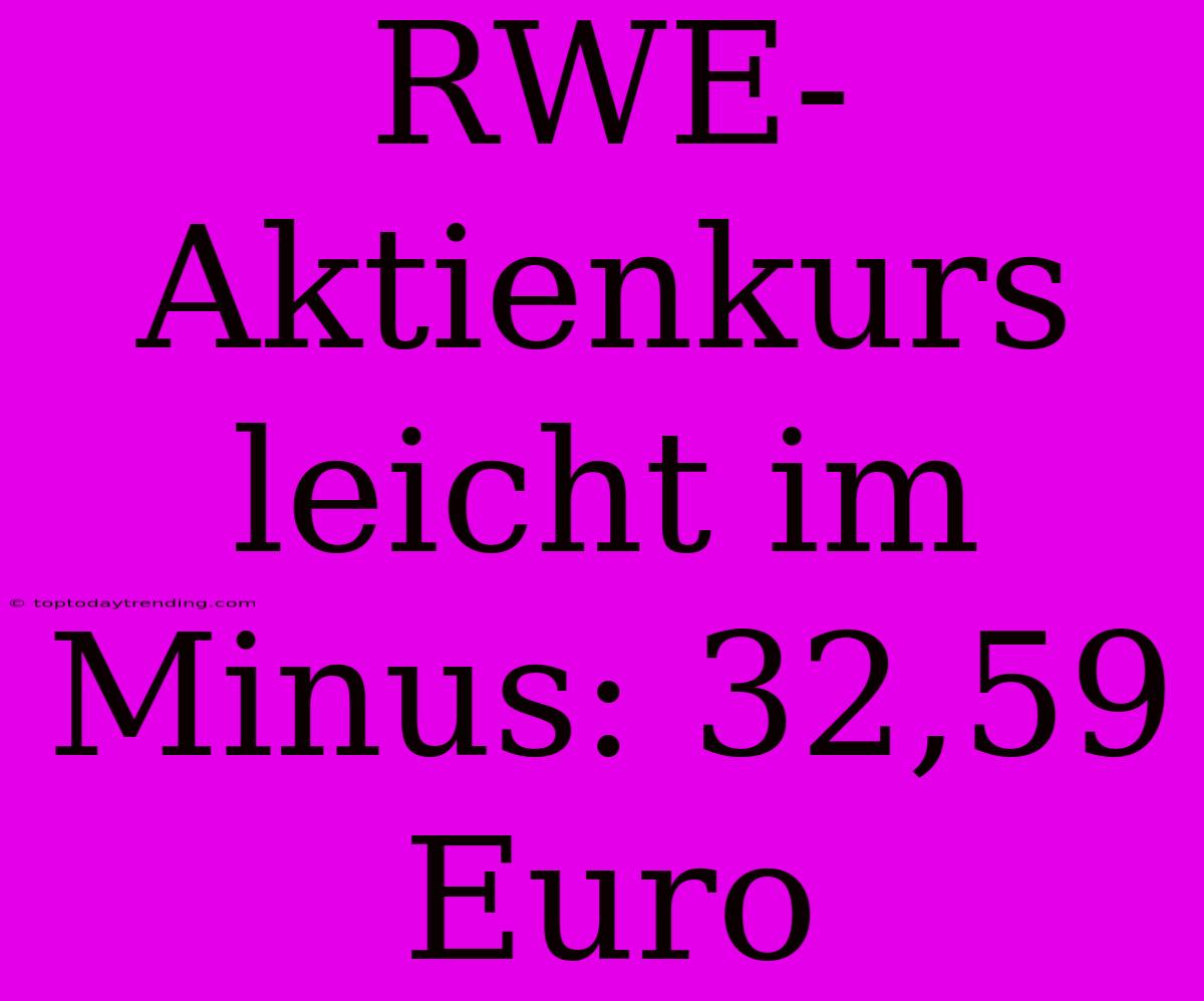 RWE-Aktienkurs Leicht Im Minus: 32,59 Euro