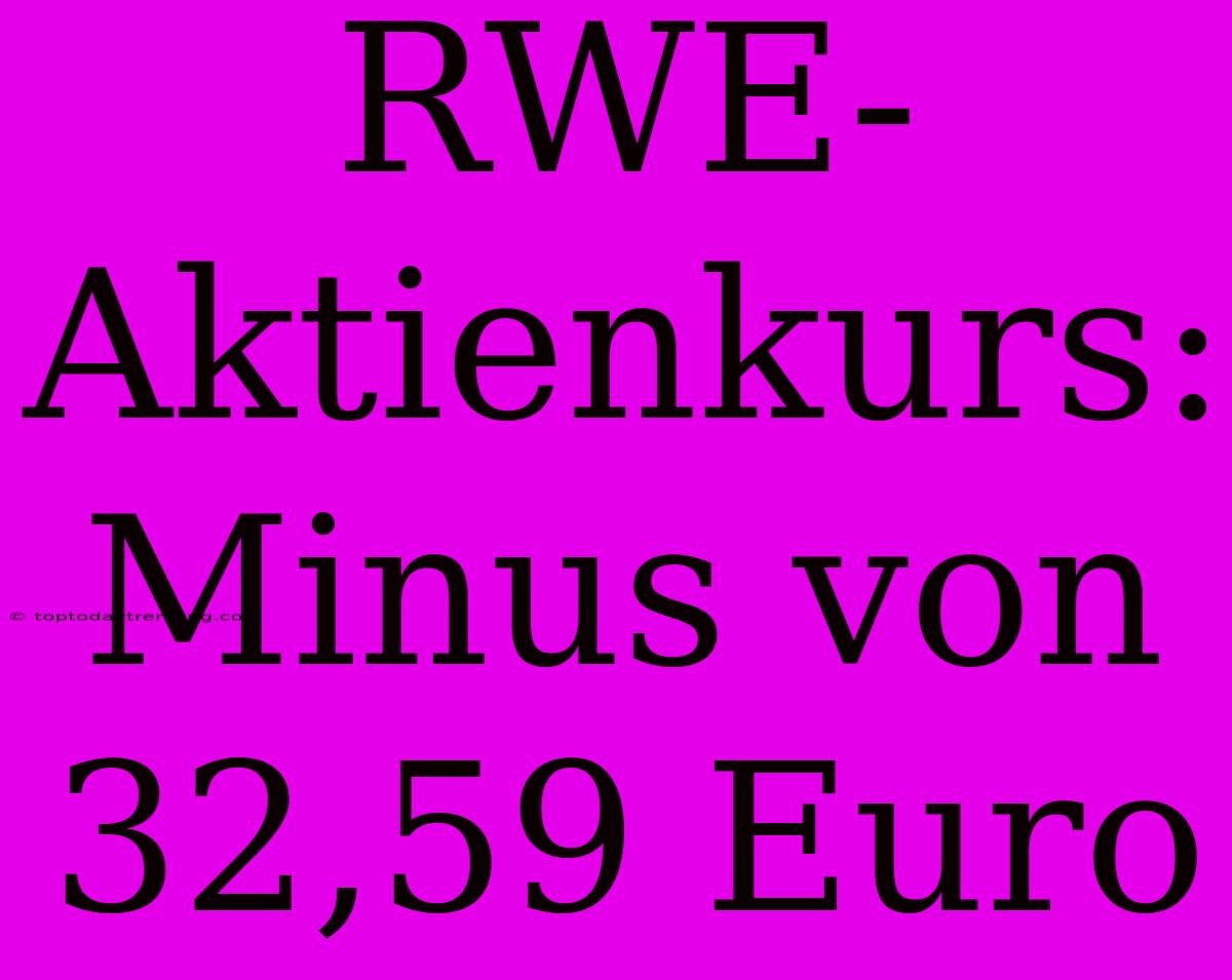 RWE-Aktienkurs: Minus Von 32,59 Euro