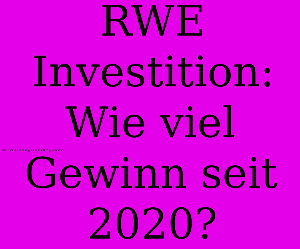 RWE Investition: Wie Viel Gewinn Seit 2020?