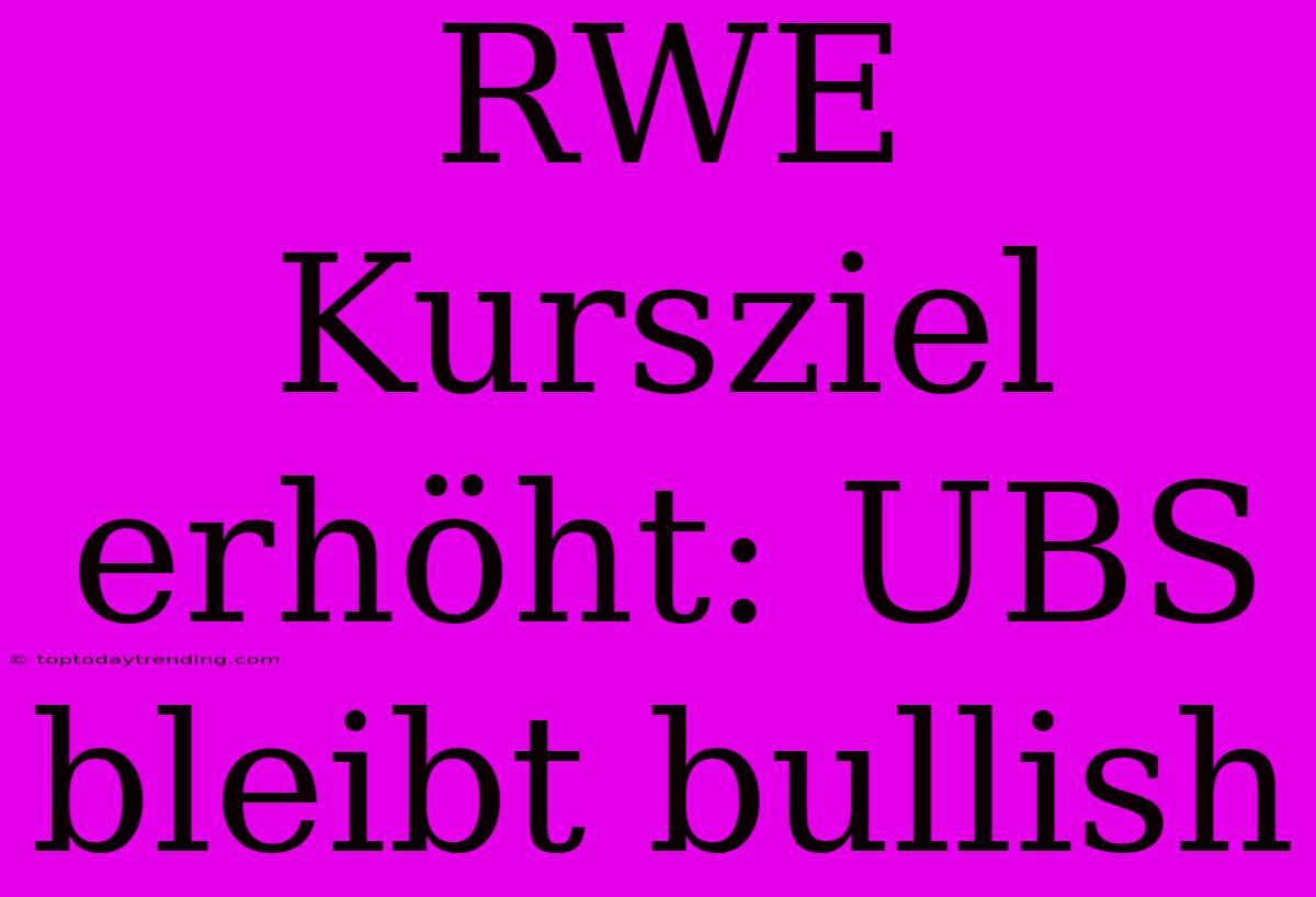 RWE Kursziel Erhöht: UBS Bleibt Bullish