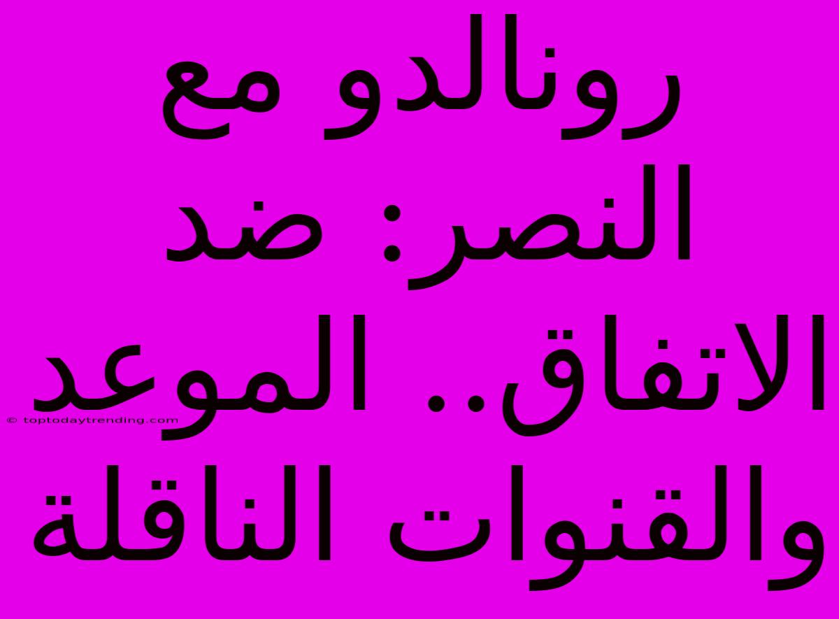 رونالدو مع النصر: ضد الاتفاق.. الموعد والقنوات الناقلة