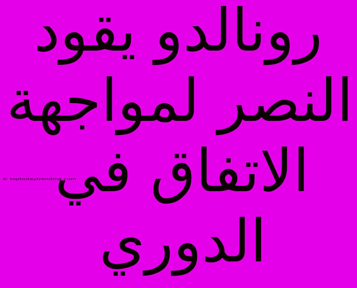 رونالدو يقود النصر لمواجهة الاتفاق في الدوري