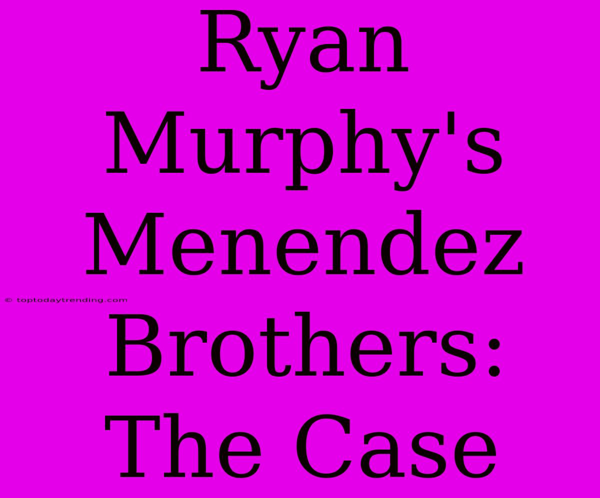 Ryan Murphy's Menendez Brothers: The Case