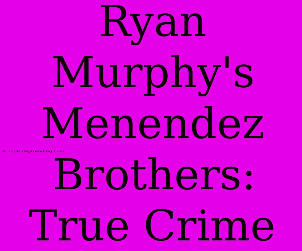 Ryan Murphy's Menendez Brothers: True Crime