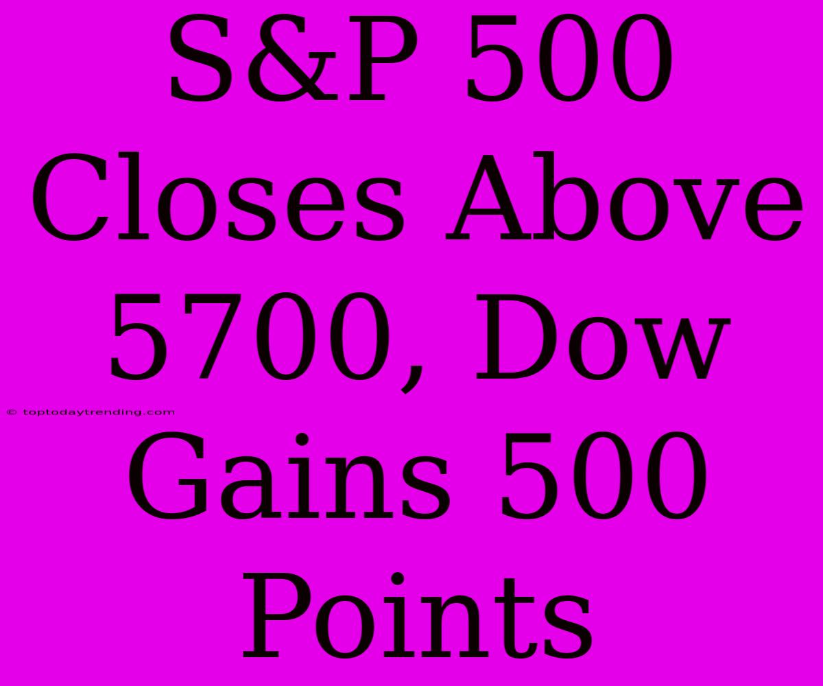 S&P 500 Closes Above 5700, Dow Gains 500 Points