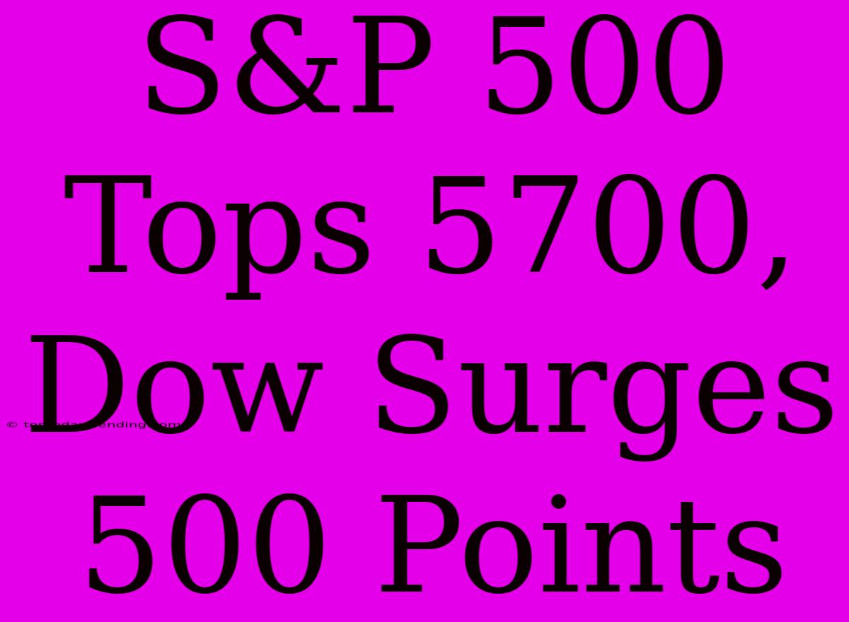 S&P 500 Tops 5700, Dow Surges 500 Points