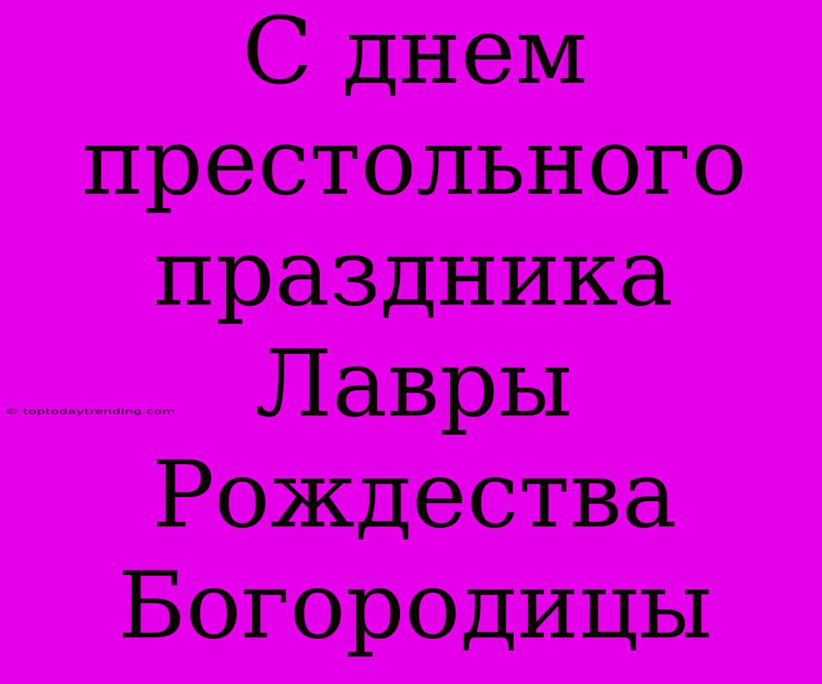 С Днем Престольного Праздника Лавры Рождества Богородицы