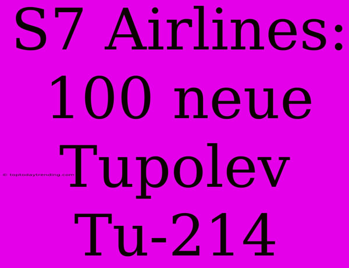 S7 Airlines: 100 Neue Tupolev Tu-214